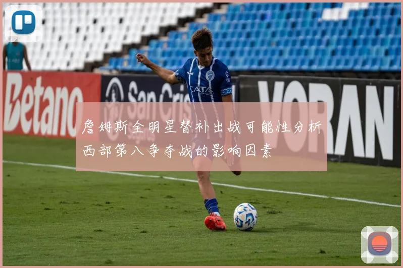 詹姆斯全明星替补出战可能性分析西部第八争夺战的影响因素