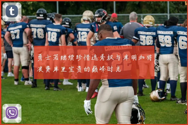 勇士若继续珍惜选秀权与库明加将浪费库里宝贵的巅峰时光