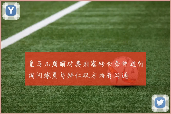 皇马几周前对奥利塞转会条件进行询问球员与拜仁双方均有沟通