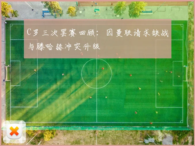 C罗三次罢赛回顾：因曼联请求缺战与滕哈赫冲突升级