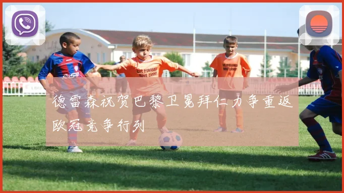 德雷森祝贺巴黎卫冕拜仁力争重返欧冠竞争行列