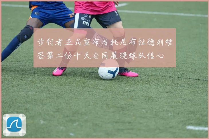 步行者正式宣布与托尼布拉德利续签第二份十天合同展现球队信心