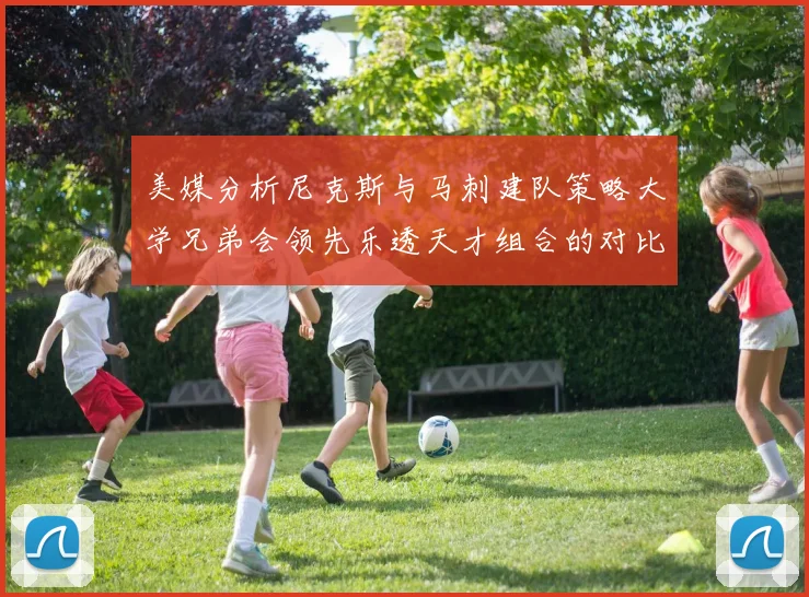 美媒分析尼克斯与马刺建队策略大学兄弟会领先乐透天才组合的对比