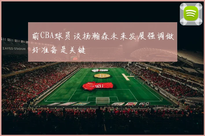前CBA球员谈杨瀚森未来发展强调做好准备是关键