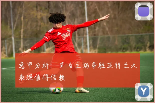 意甲分析：罗马主场争胜亚特兰大表现值得信赖