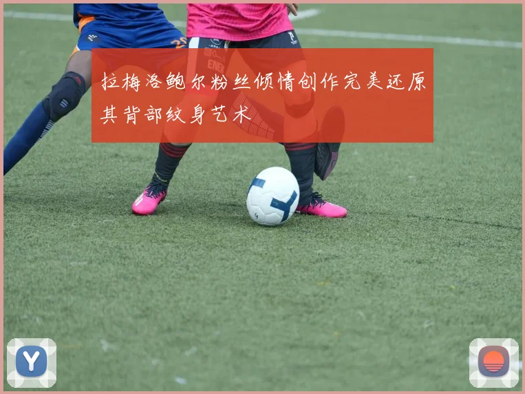 拉梅洛鲍尔粉丝倾情创作完美还原其背部纹身艺术