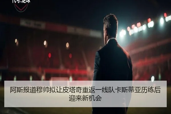 阿斯报道穆帅拟让皮塔奇重返一线队卡斯蒂亚历练后迎来新机会 - hth