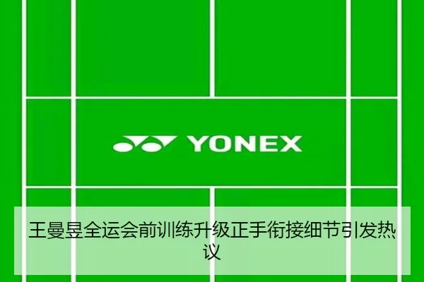 王曼昱全运会前训练升级正手衔接细节引发热议(hth)